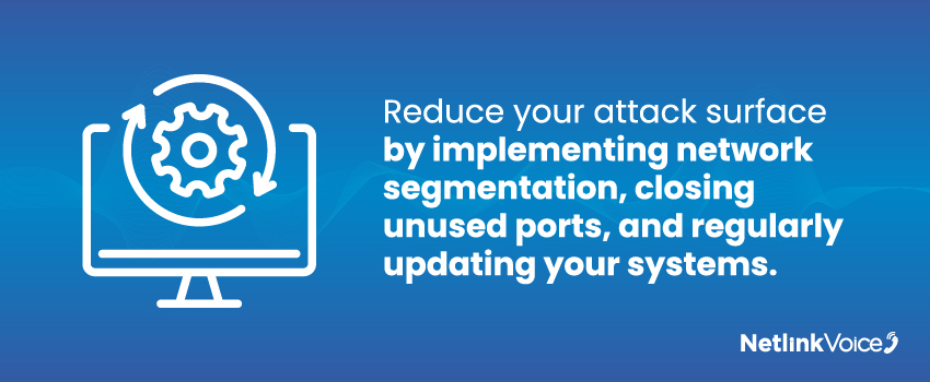 Reduce your attack surface by implementing network segmentation, closing unused ports, and regularly updating your systems.