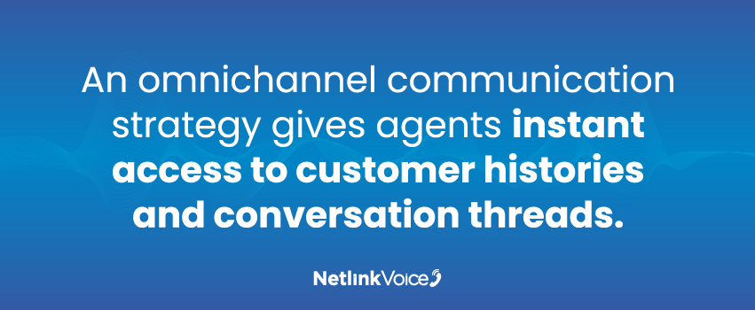 An omnichannel communication strategy gives agents instant access to customer histories and conversation threads.