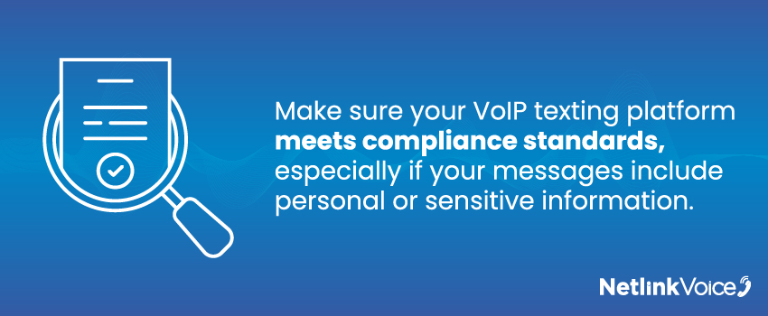 Make sure your VoIP texting platform meets compliance standards, especially if your messages include personal or sensitive information.