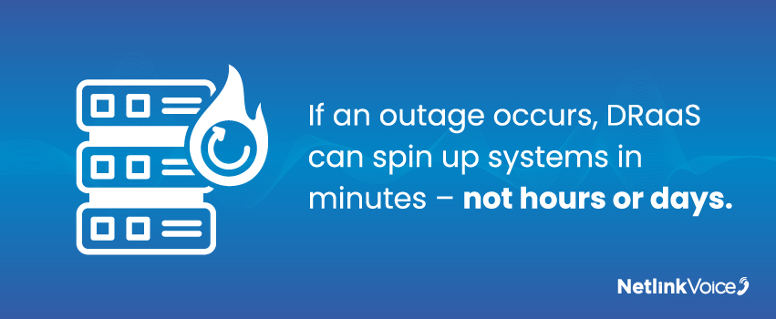 If an outage occurs, DRaaS can spin up systems in minutes – not hours or days.