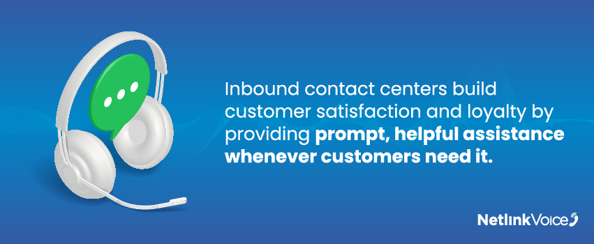 Inbound contact centers build customer satisfaction and loyalty by providing prompt, helpful assistance whenever customers need it.